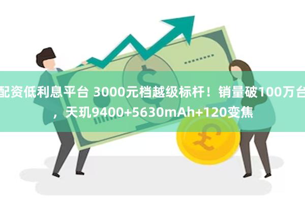配资低利息平台 3000元档越级标杆！销量破100万台，天玑9400+5630mAh+120变焦