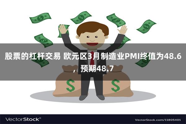 股票的杠杆交易 欧元区3月制造业PMI终值为48.6，预期48.7