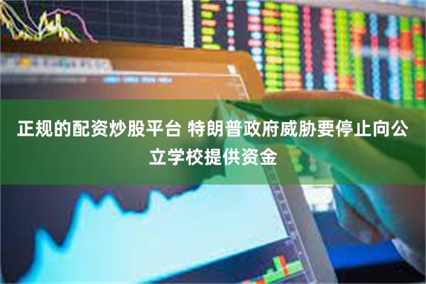 正规的配资炒股平台 特朗普政府威胁要停止向公立学校提供资金