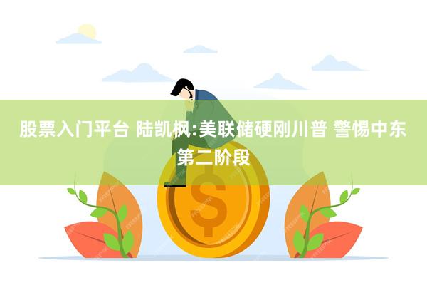 股票入门平台 陆凯枫:美联储硬刚川普 警惕中东第二阶段