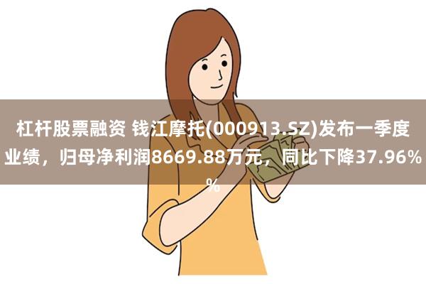 杠杆股票融资 钱江摩托(000913.SZ)发布一季度业绩，归母净利润8669.88万元，同比下降37.96%