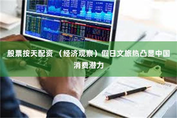 股票按天配资 （经济观察）假日文旅热凸显中国消费潜力