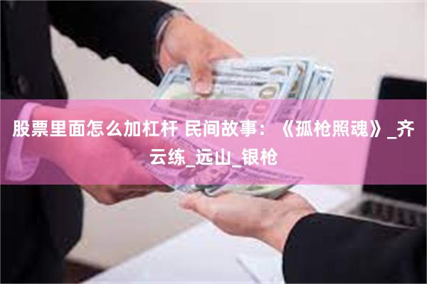 股票里面怎么加杠杆 民间故事：《孤枪照魂》_齐云练_远山_银枪