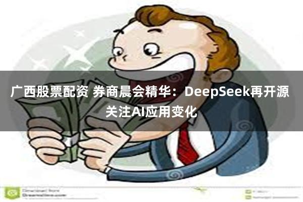 广西股票配资 券商晨会精华：DeepSeek再开源 关注AI应用变化
