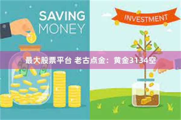 最大股票平台 老古点金：黄金3134空