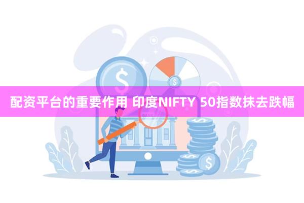配资平台的重要作用 印度NIFTY 50指数抹去跌幅