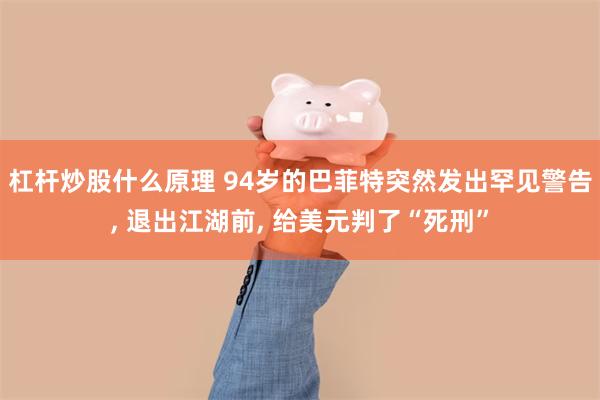 杠杆炒股什么原理 94岁的巴菲特突然发出罕见警告, 退出江湖前, 给美元判了“死刑”