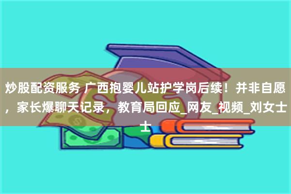 炒股配资服务 广西抱婴儿站护学岗后续！并非自愿，家长爆聊天记录，教育局回应_网友_视频_刘女士