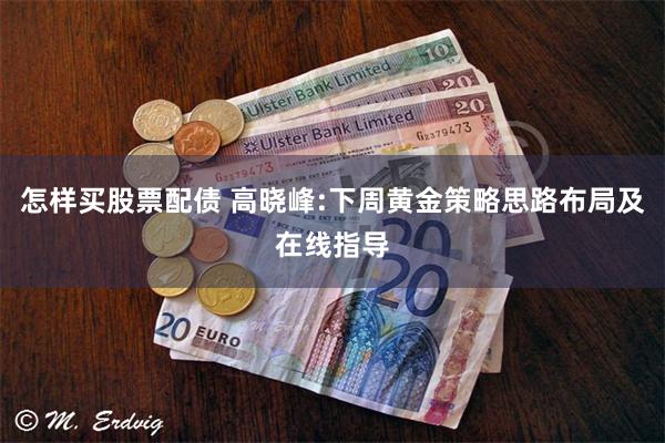 怎样买股票配债 高晓峰:下周黄金策略思路布局及在线指导
