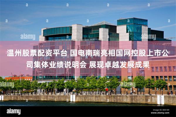 温州股票配资平台 国电南瑞亮相国网控股上市公司集体业绩说明会 展现卓越发展成果