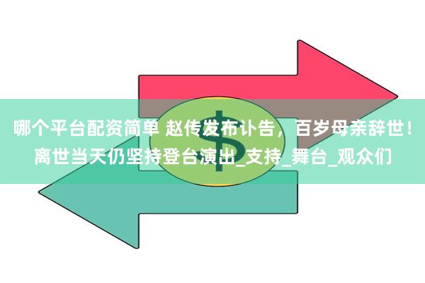 哪个平台配资简单 赵传发布讣告，百岁母亲辞世！离世当天仍坚持登台演出_支持_舞台_观众们