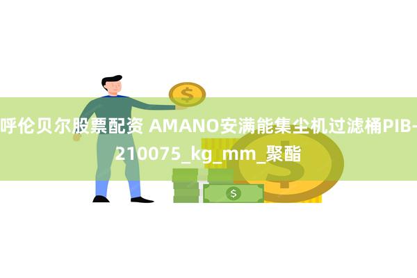 呼伦贝尔股票配资 AMANO安满能集尘机过滤桶PIB-210075_kg_mm_聚酯