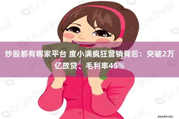 炒股都有哪家平台 度小满疯狂营销背后：突破2万亿放贷、毛利率45%