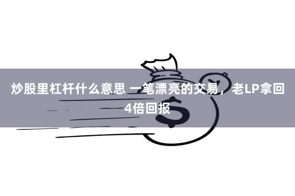 炒股里杠杆什么意思 一笔漂亮的交易，老LP拿回4倍回报