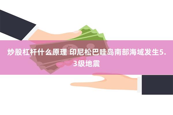 炒股杠杆什么原理 印尼松巴哇岛南部海域发生5.3级地震
