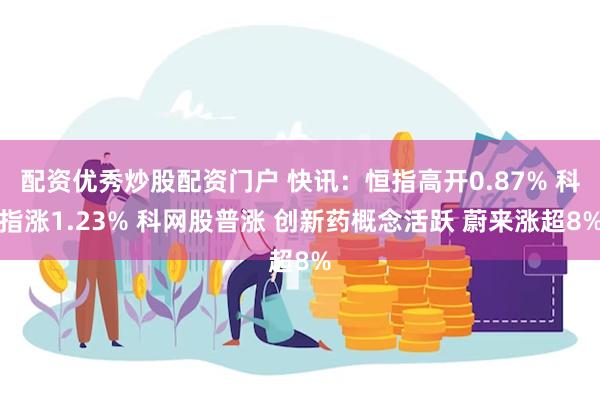 配资优秀炒股配资门户 快讯：恒指高开0.87% 科指涨1.23% 科网股普涨 创新药概念活跃 蔚来涨超8%