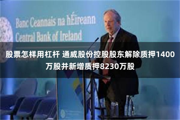 股票怎样用杠杆 通威股份控股股东解除质押1400万股并新增质押8230万股