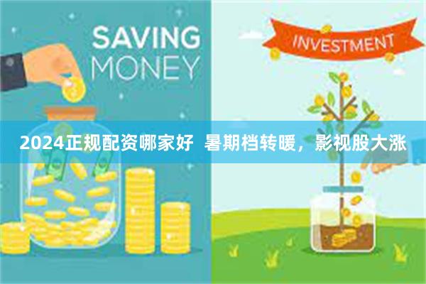 2024正规配资哪家好  暑期档转暖，影视股大涨