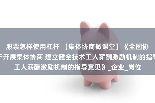 股票怎样使用杠杆 【集体协商微课堂】《全国协调劳动关系三方关于开展集体协商 建立健全技术工人薪酬激励机制的指导意见》_企业_岗位