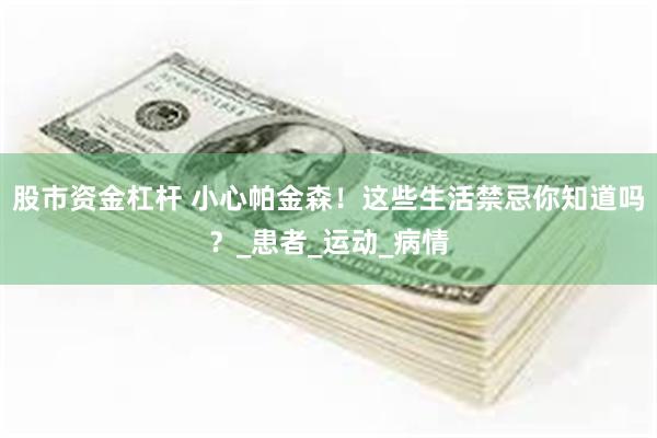 股市资金杠杆 小心帕金森！这些生活禁忌你知道吗？_患者_运动_病情