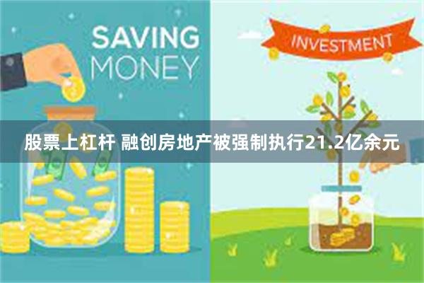 股票上杠杆 融创房地产被强制执行21.2亿余元