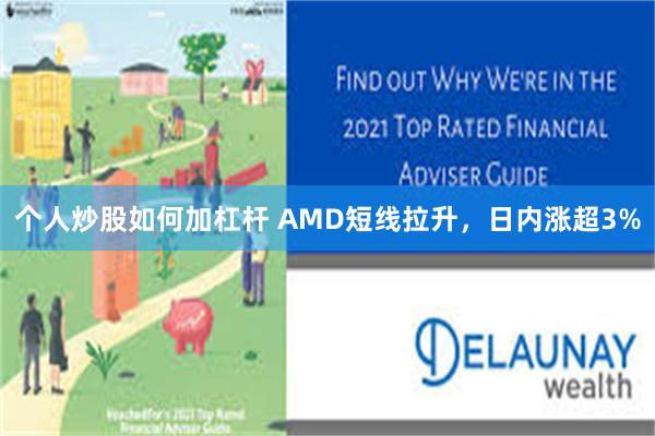 个人炒股如何加杠杆 AMD短线拉升，日内涨超3%