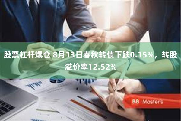 股票杠杆爆仓 8月13日春秋转债下跌0.15%，转股溢价率12.52%