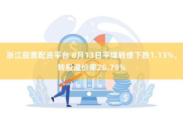浙江股票配资平台 8月13日平煤转债下跌1.13%，转股溢价率26.79%