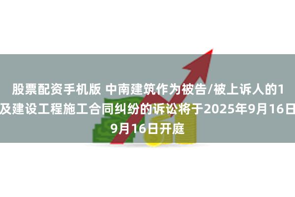 股票配资手机版 中南建筑作为被告/被上诉人的1起涉及建设工程施工合同纠纷的诉讼将于2025年9月16日开庭