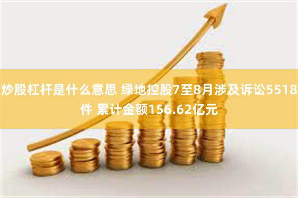 炒股杠杆是什么意思 绿地控股7至8月涉及诉讼5518件 累计金额156.62亿元